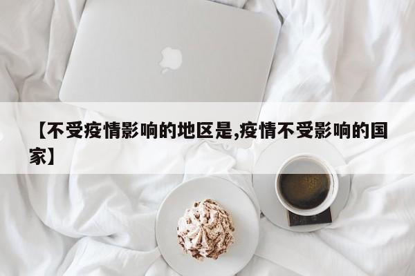 【不受疫情影响的地区是,疫情不受影响的国家】