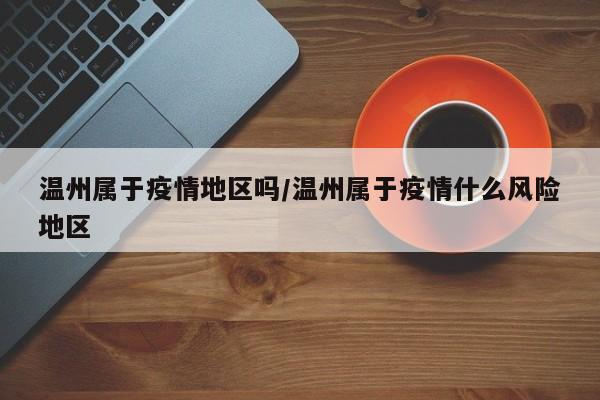 温州属于疫情地区吗/温州属于疫情什么风险地区