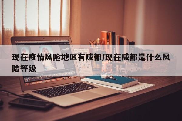 现在疫情风险地区有成都/现在成都是什么风险等级