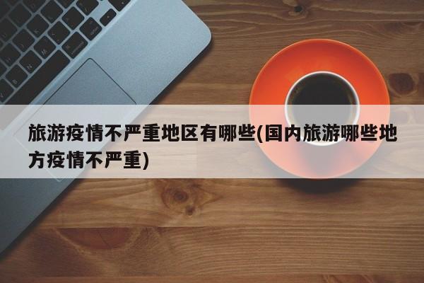 旅游疫情不严重地区有哪些(国内旅游哪些地方疫情不严重)