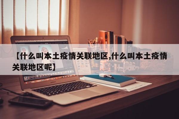 【什么叫本土疫情关联地区,什么叫本土疫情关联地区呢】