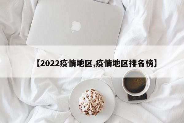 【2022疫情地区,疫情地区排名榜】
