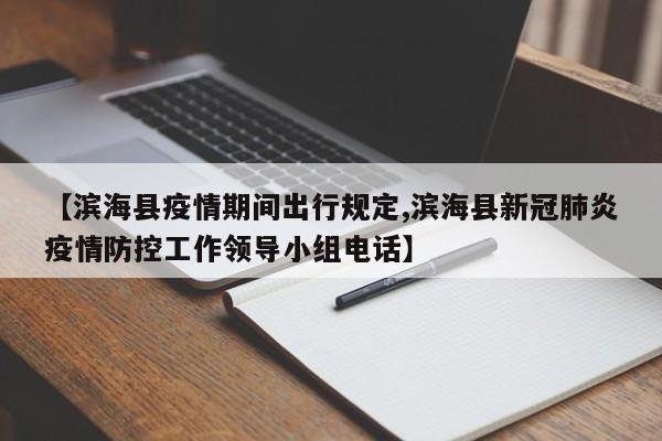 【滨海县疫情期间出行规定,滨海县新冠肺炎疫情防控工作领导小组电话】