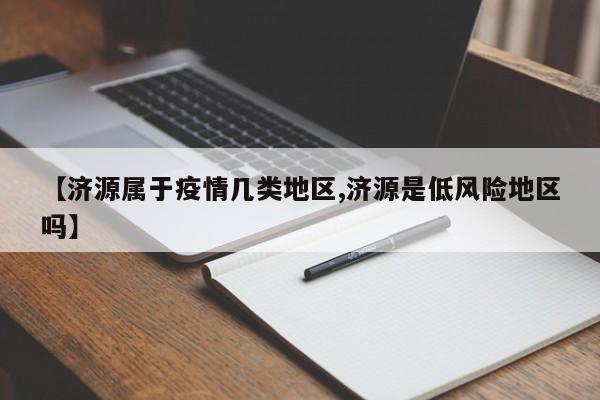 【济源属于疫情几类地区,济源是低风险地区吗】