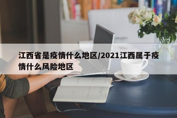 江西省是疫情什么地区/2021江西属于疫情什么风险地区