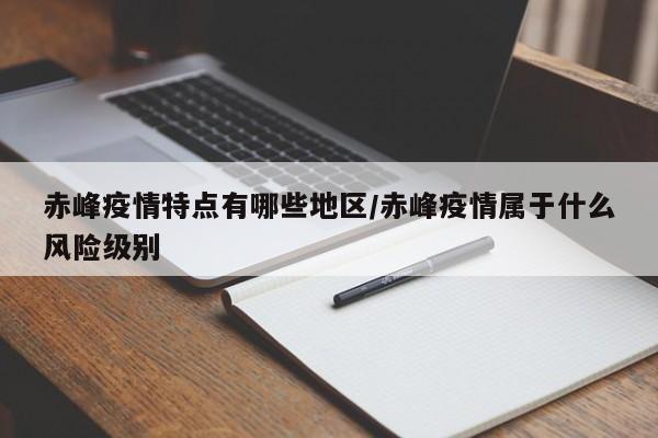 赤峰疫情特点有哪些地区/赤峰疫情属于什么风险级别