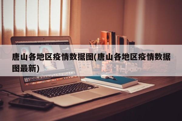 唐山各地区疫情数据图(唐山各地区疫情数据图最新)