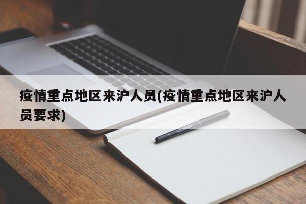 疫情重点地区来沪人员(疫情重点地区来沪人员要求)