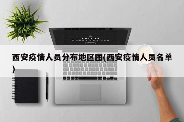 西安疫情人员分布地区图(西安疫情人员名单)