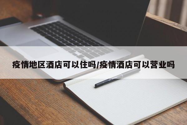 疫情地区酒店可以住吗/疫情酒店可以营业吗