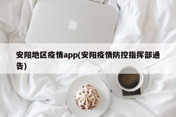 安阳地区疫情app(安阳疫情防控指挥部通告)