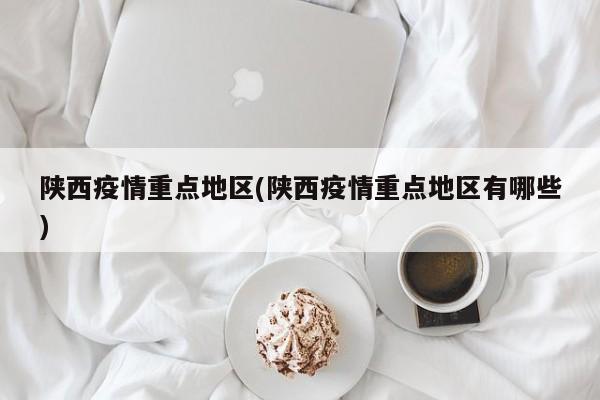陕西疫情重点地区(陕西疫情重点地区有哪些)