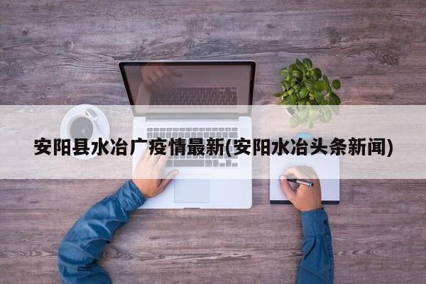 安阳县水冶广疫情最新(安阳水冶头条新闻)