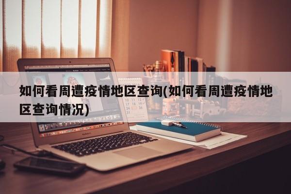 如何看周遭疫情地区查询(如何看周遭疫情地区查询情况)