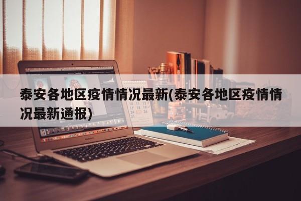 泰安各地区疫情情况最新(泰安各地区疫情情况最新通报)