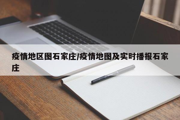 疫情地区图石家庄/疫情地图及实时播报石家庄