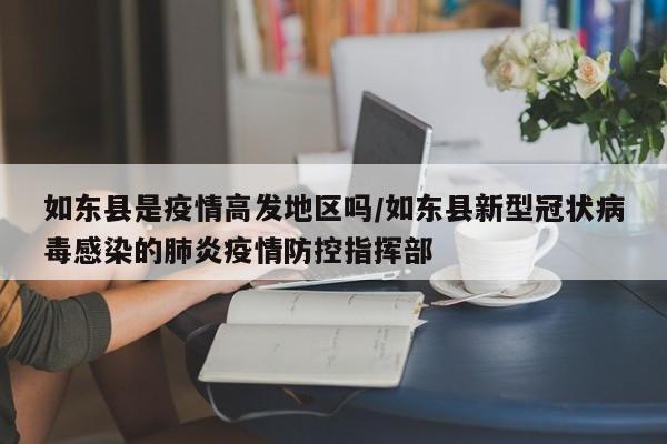 如东县是疫情高发地区吗/如东县新型冠状病毒感染的肺炎疫情防控指挥部