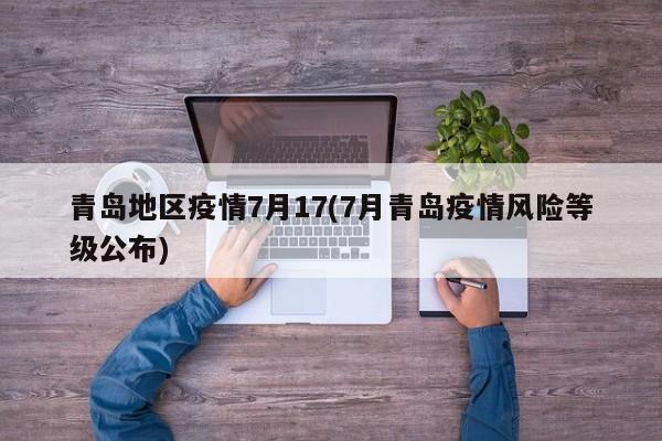 青岛地区疫情7月17(7月青岛疫情风险等级公布)