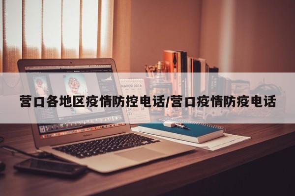 营口各地区疫情防控电话/营口疫情防疫电话