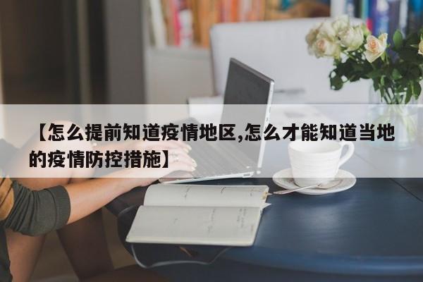 【怎么提前知道疫情地区,怎么才能知道当地的疫情防控措施】