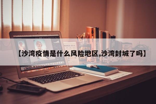 【沙湾疫情是什么风险地区,沙湾封城了吗】