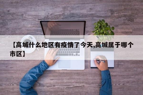【高城什么地区有疫情了今天,高城属于哪个市区】