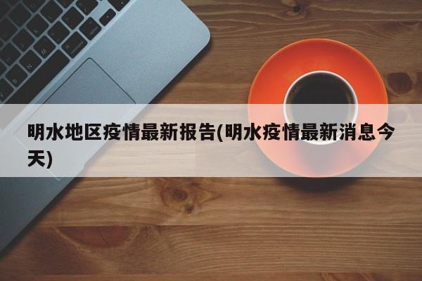 明水地区疫情最新报告(明水疫情最新消息今天)
