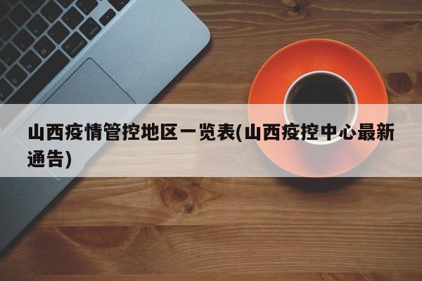 山西疫情管控地区一览表(山西疫控中心最新通告)