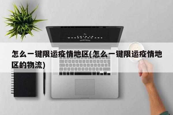 怎么一键限运疫情地区(怎么一键限运疫情地区的物流)