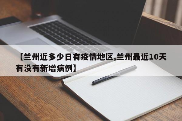 【兰州近多少日有疫情地区,兰州最近10天有没有新增病例】