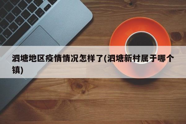 泗塘地区疫情情况怎样了(泗塘新村属于哪个镇)
