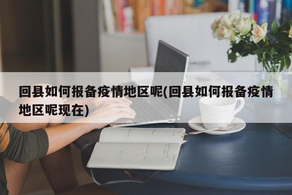 回县如何报备疫情地区呢(回县如何报备疫情地区呢现在)