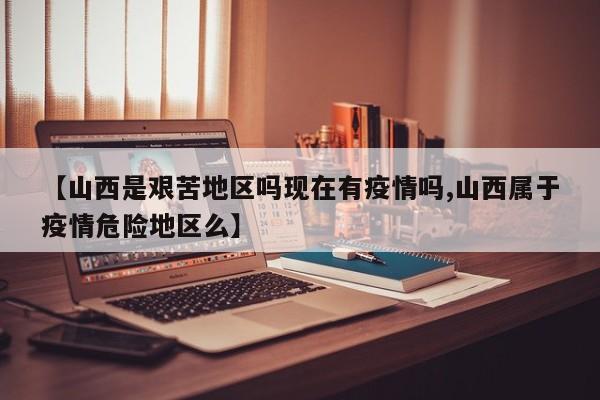 【山西是艰苦地区吗现在有疫情吗,山西属于疫情危险地区么】