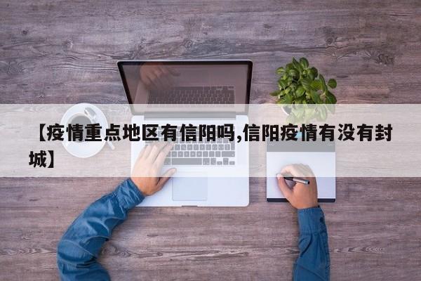【疫情重点地区有信阳吗,信阳疫情有没有封城】