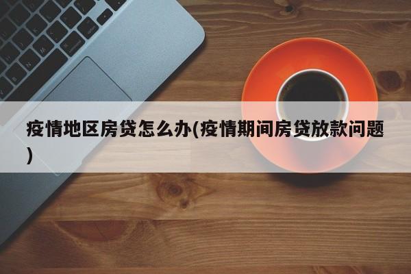 疫情地区房贷怎么办(疫情期间房贷放款问题)