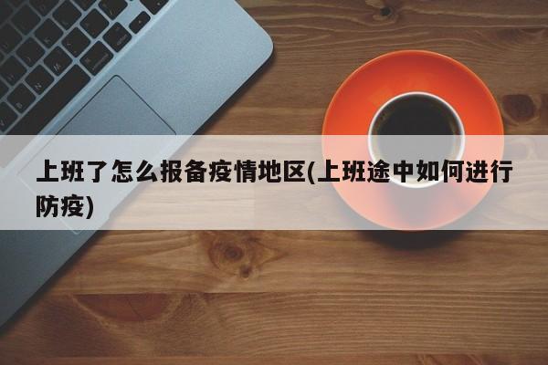 上班了怎么报备疫情地区(上班途中如何进行防疫)