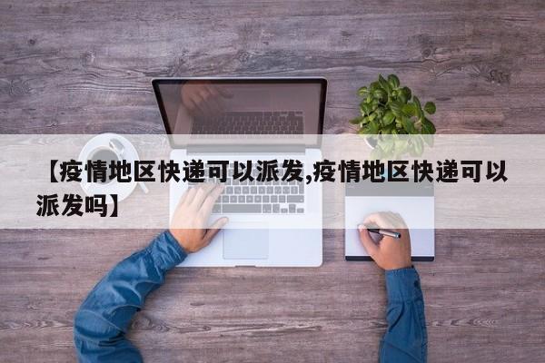 【疫情地区快递可以派发,疫情地区快递可以派发吗】