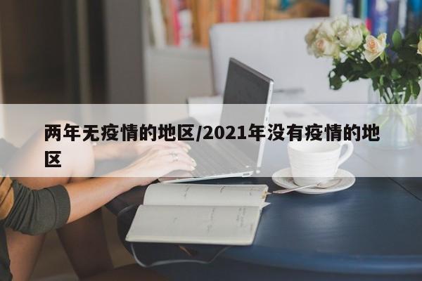 两年无疫情的地区/2021年没有疫情的地区