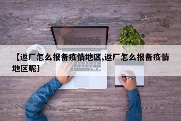 【返厂怎么报备疫情地区,返厂怎么报备疫情地区呢】