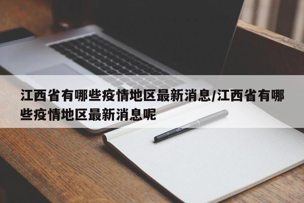 江西省有哪些疫情地区最新消息/江西省有哪些疫情地区最新消息呢