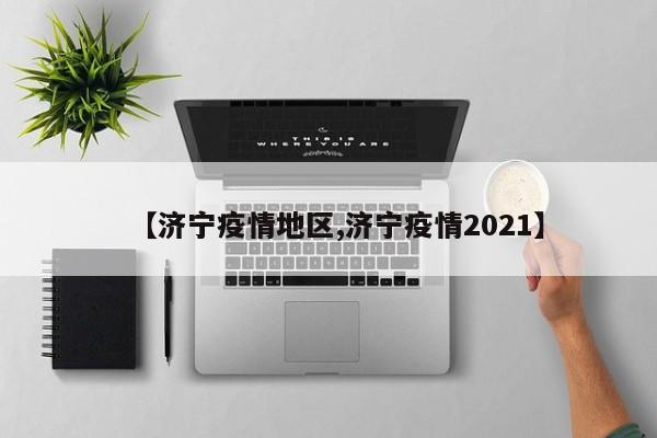 【济宁疫情地区,济宁疫情2021】