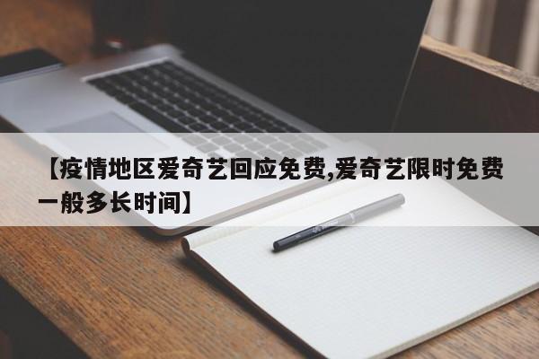 【疫情地区爱奇艺回应免费,爱奇艺限时免费一般多长时间】