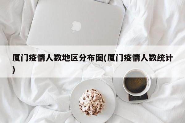 厦门疫情人数地区分布图(厦门疫情人数统计)