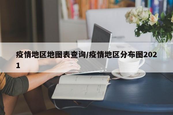 疫情地区地图表查询/疫情地区分布图2021