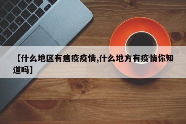 【什么地区有瘟疫疫情,什么地方有疫情你知道吗】