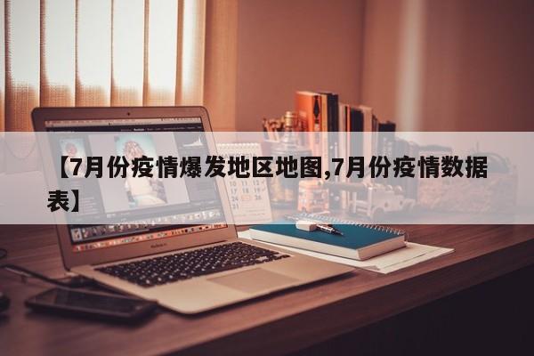 【7月份疫情爆发地区地图,7月份疫情数据表】