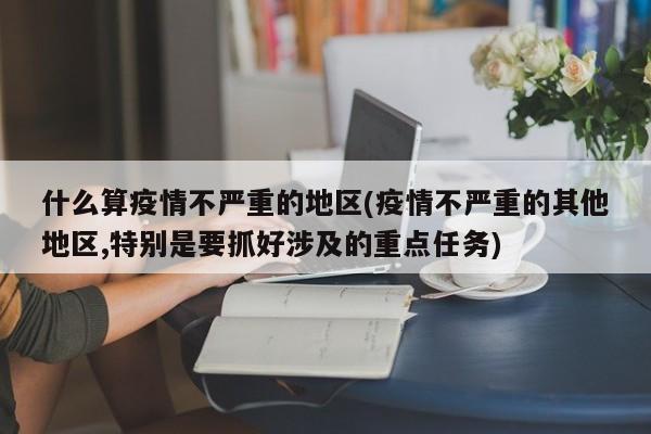 什么算疫情不严重的地区(疫情不严重的其他地区,特别是要抓好涉及的重点任务)