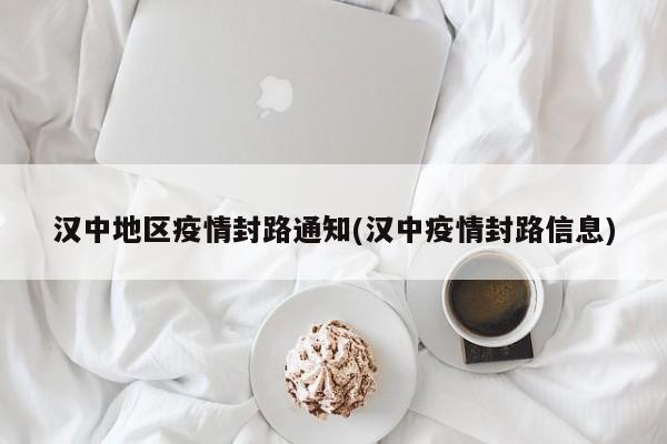 汉中地区疫情封路通知(汉中疫情封路信息)