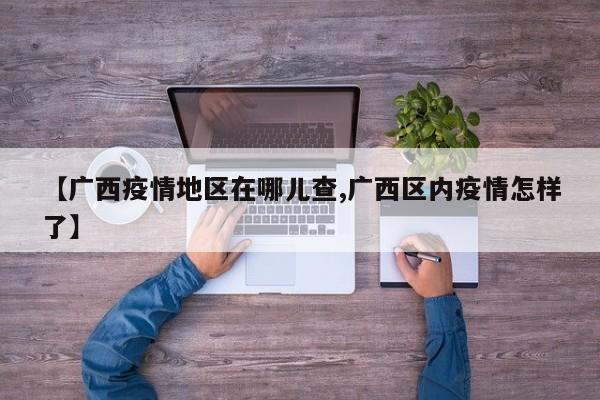 【广西疫情地区在哪儿查,广西区内疫情怎样了】