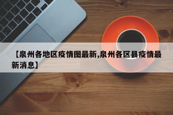 【泉州各地区疫情图最新,泉州各区县疫情最新消息】